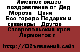 Именное видео-поздравление от Дед Мороза › Цена ­ 250 - Все города Подарки и сувениры » Другое   . Ставропольский край,Лермонтов г.